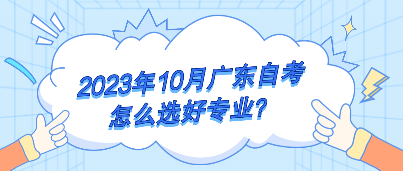 2023年10月广东自考怎么选好专业？